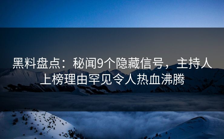 黑料盘点：秘闻9个隐藏信号，主持人上榜理由罕见令人热血沸腾