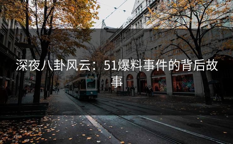 深夜八卦风云：51爆料事件的背后故事