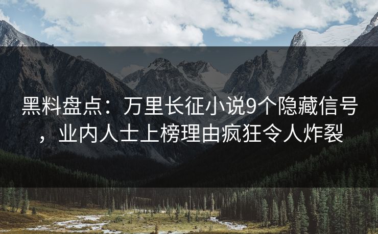 黑料盘点：万里长征小说9个隐藏信号，业内人士上榜理由疯狂令人炸裂