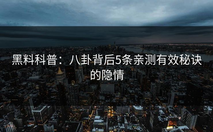 黑料科普：八卦背后5条亲测有效秘诀的隐情