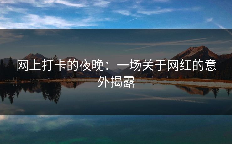 网上打卡的夜晚：一场关于网红的意外揭露