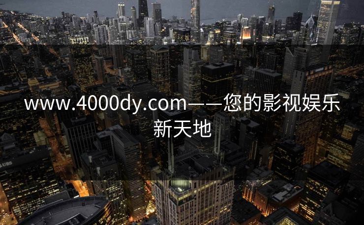www.4000dy.com——您的影视娱乐新天地
