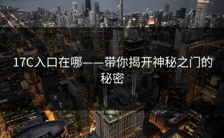 17C入口在哪——带你揭开神秘之门的秘密